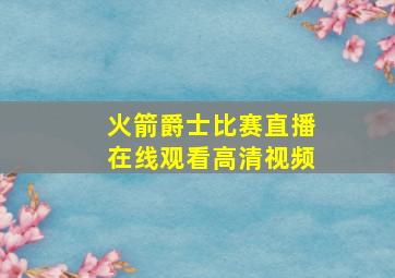 火箭爵士比赛直播在线观看高清视频