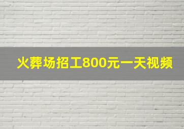 火葬场招工800元一天视频