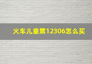 火车儿童票12306怎么买