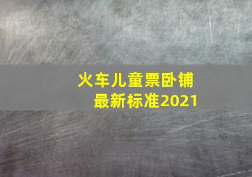 火车儿童票卧铺最新标准2021