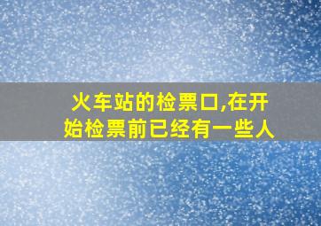 火车站的检票口,在开始检票前已经有一些人