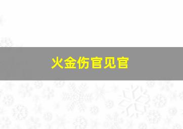 火金伤官见官