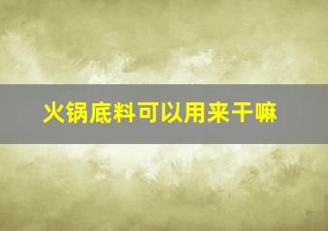 火锅底料可以用来干嘛