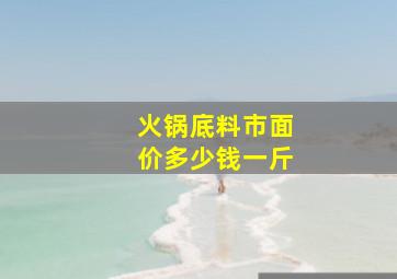 火锅底料市面价多少钱一斤