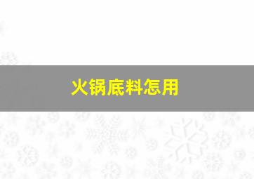 火锅底料怎用