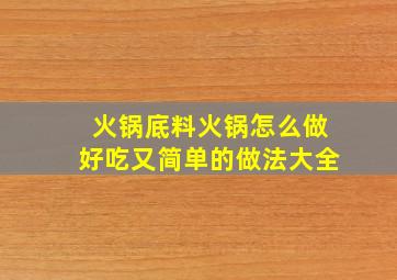 火锅底料火锅怎么做好吃又简单的做法大全