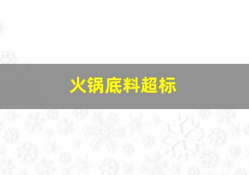 火锅底料超标