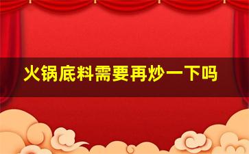 火锅底料需要再炒一下吗