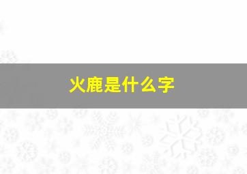 火鹿是什么字