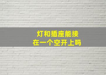 灯和插座能接在一个空开上吗