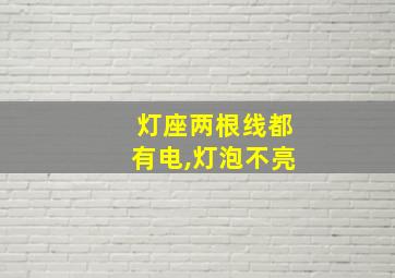 灯座两根线都有电,灯泡不亮