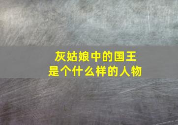 灰姑娘中的国王是个什么样的人物