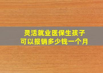 灵活就业医保生孩子可以报销多少钱一个月