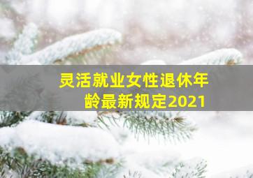 灵活就业女性退休年龄最新规定2021