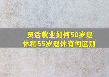 灵活就业如何50岁退休和55岁退休有何区别