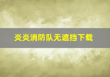 炎炎消防队无遮挡下载