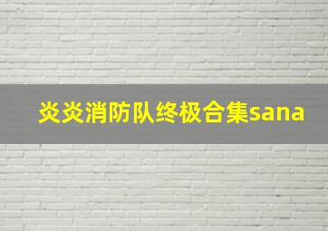 炎炎消防队终极合集sana