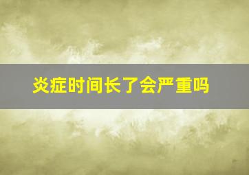 炎症时间长了会严重吗