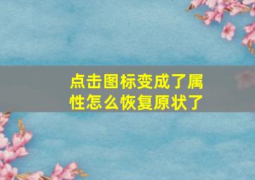 点击图标变成了属性怎么恢复原状了