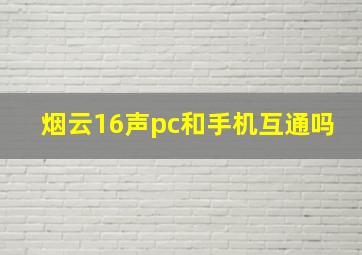 烟云16声pc和手机互通吗