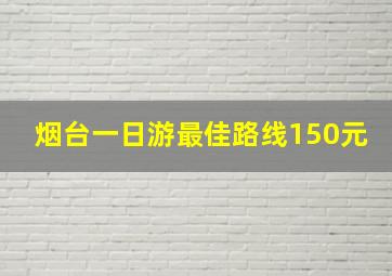 烟台一日游最佳路线150元