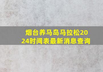 烟台养马岛马拉松2024时间表最新消息查询