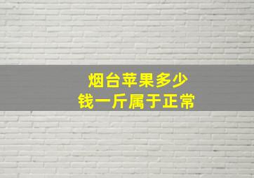 烟台苹果多少钱一斤属于正常