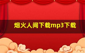 烟火人间下载mp3下载