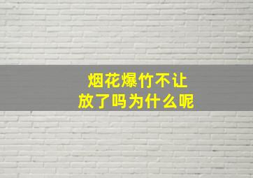 烟花爆竹不让放了吗为什么呢