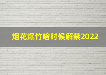 烟花爆竹啥时候解禁2022