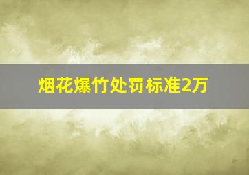 烟花爆竹处罚标准2万