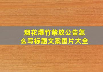 烟花爆竹禁放公告怎么写标题文案图片大全