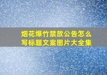 烟花爆竹禁放公告怎么写标题文案图片大全集