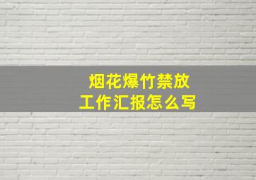 烟花爆竹禁放工作汇报怎么写