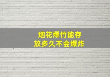 烟花爆竹能存放多久不会爆炸