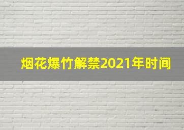 烟花爆竹解禁2021年时间