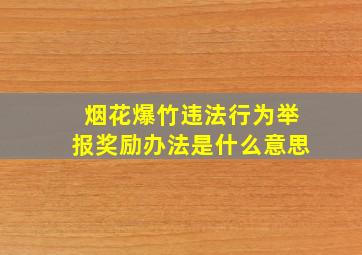 烟花爆竹违法行为举报奖励办法是什么意思