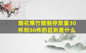 烟花爆竹限制存放量30件和50件的区别是什么