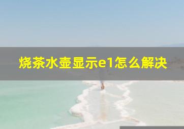 烧茶水壶显示e1怎么解决