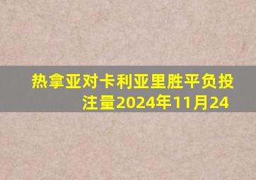 热拿亚对卡利亚里胜平负投注量2024年11月24