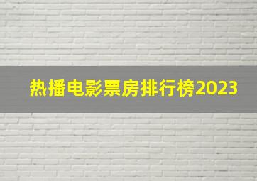 热播电影票房排行榜2023