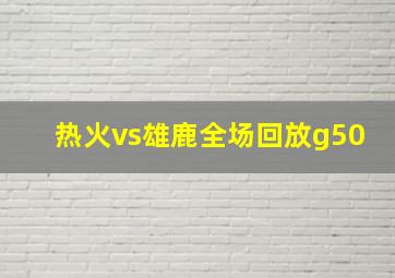 热火vs雄鹿全场回放g50