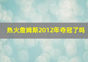 热火詹姆斯2012年夺冠了吗