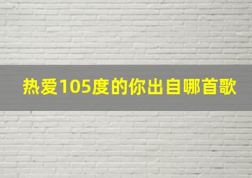 热爱105度的你出自哪首歌