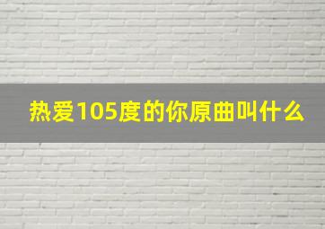 热爱105度的你原曲叫什么