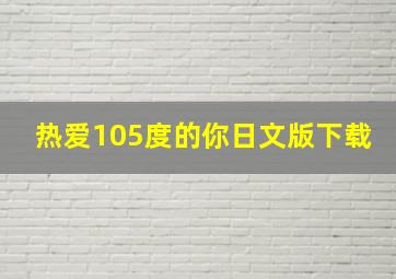 热爱105度的你日文版下载