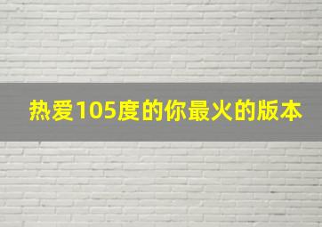 热爱105度的你最火的版本