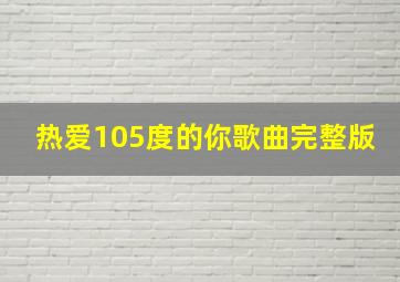 热爱105度的你歌曲完整版