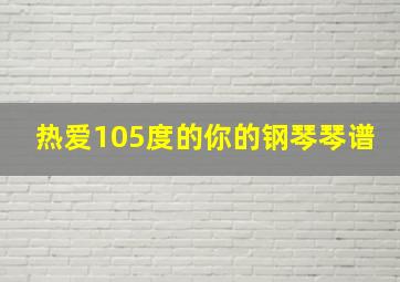 热爱105度的你的钢琴琴谱