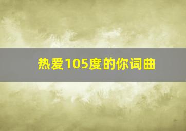 热爱105度的你词曲